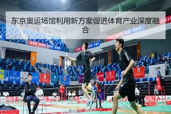 东京奥运场馆利用新方案促进体育产业深度融合